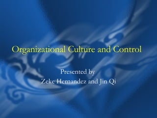 Organizational Culture and Control Presented by  Zeke Hernandez and Jin Qi 