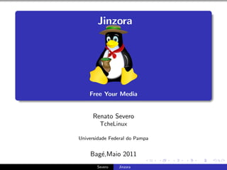 Jinzora




    Free Your Media


     Renato Severo
        TcheLinux

Universidade Federal do Pampa


    Bag´,Maio 2011
       e
       Severo   Jinzora
 