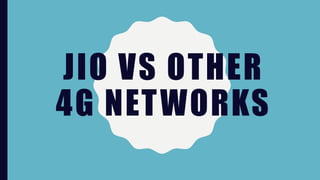 JIO VS OTHER
4G NETWORKS
 