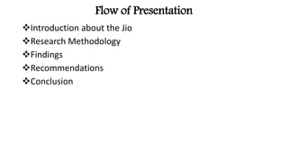 Flow of Presentation
Introduction about the Jio
Research Methodology
Findings
Recommendations
Conclusion
 