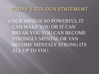  OUR MIND IS SO POWERFUL IT
CAN MAKE YOU OR IT CAN
BREAK YOU YOU CAN BECOME
STRONGLY MENTAL OR YAN
BECOME MENTALY STRONG ITS
ALL UP TO YOU.
 
