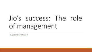 Jio’s success: The role
of management
RASHMI PANDEY
 