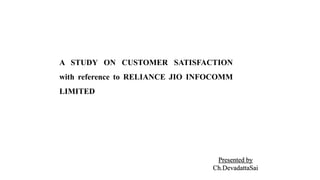 A STUDY ON CUSTOMER SATISFACTION
with reference to RELIANCE JIO INFOCOMM
LIMITED
Presented by
Ch.DevadattaSai
 