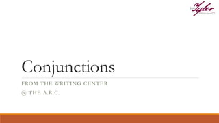Conjunctions
FROM THE WRITING CENTER
@ THE A.R.C.
 