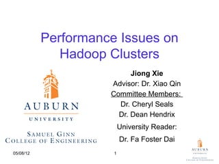 Performance Issues on
              Hadoop Clusters
                           Jiong Xie
                     Advisor: Dr. Xiao Qin
                     Committee Members:
                       Dr. Cheryl Seals
                       Dr. Dean Hendrix
                          University Reader:
                          Dr. Fa Foster Dai
05/08/12              1
 