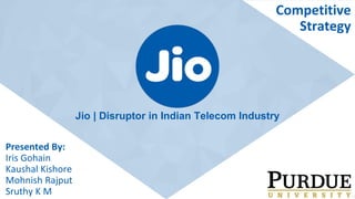 Jio | Disruptor in Indian Telecom Industry
Presented By:
Iris Gohain
Kaushal Kishore
Mohnish Rajput
Sruthy K M
Competitive
Strategy
 
