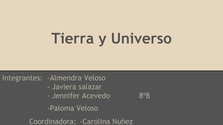 Tierra y Universo
Integrantes: -Almendra Veloso
- Javiera salazar
- Jennifer Acevedo 8ºB
-Paloma Veloso
Coordinadora: -Carolina Nuñez
 