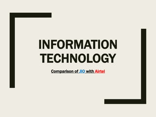 INFORMATION
TECHNOLOGY
Comparison of JIO with Airtel
 
