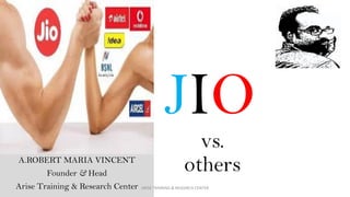 JIO
vs.
othersA.ROBERT MARIA VINCENT
Founder & Head
Arise Training & Research Center ARISE TRAINING & RESEARCH CENTER
 