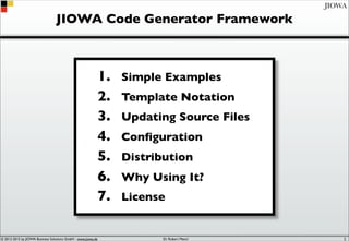 © 2012-2017 by JIOWA Business Solutions GmbH - www.jiowa.de
JIOWA
JIOWA Code Generation Framework
1. Simple Examples
2. Te...