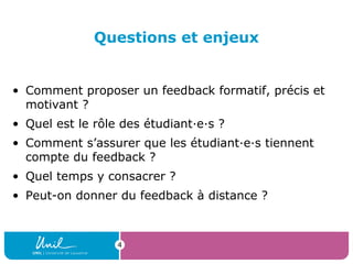 4
Questions et enjeux
• Comment proposer un feedback formatif, précis et
motivant ?
• Quel est le rôle des étudiant·e·s ?
...