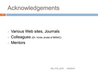 Acknowledgements
10/9/2016RD_FTO_2016
2
 Various Web sites, Journals
 Colleagues (Dr. Vinita Jindal of BIRAC)
 Mentors
 