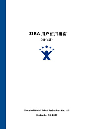 JIRA 用户使用指南
              （简化版）




Shanghai Digital Talent Technology Co., Ltd.

           September 30, 2006
 