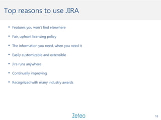 Top reasons to use JIRA
 Features you won’t find elsewhere
 Fair, upfront licensing policy
 The information you need, w...