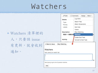 Watchers
Watchers	
 清單裡的
人，只要該	
 issue	
 
有更新，就會收到
通知。
19
 
