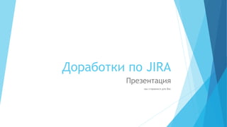 Доработки по JIRA
Презентация
мы стараемся для Вас
 