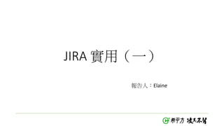 JIRA 實用（一）
報告人：Elaine
 