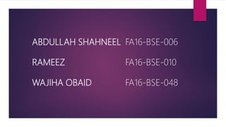 ABDULLAH SHAHNEEL FA16-BSE-006
RAMEEZ FA16-BSE-010
WAJIHA OBAID FA16-BSE-048
 