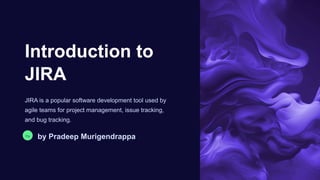 Introduction to
JIRA
JIRA is a popular software development tool used by
agile teams for project management, issue tracking,
and bug tracking.
Pa
by Pradeep Murigendrappa
 