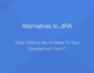 Alternatives to JIRA
What Options Are Available To Your
Development Team?
 