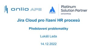 Jira Cloud pro řízení HR procesů
Představení problematiky
Lukáš Lada
14.12.2022
 