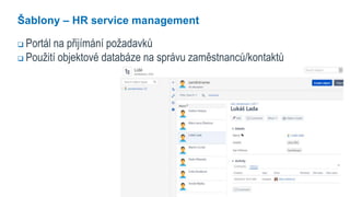 7
Šablony – HR service management
 Portál na přijímání požadavků
 Použití objektové databáze na správu zaměstnanců/konta...