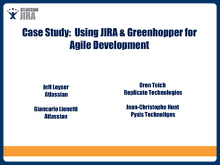 Case Study:  Using JIRA & Greenhopper for Agile Development Jeff Leyser Atlassian Giancarlo Lionetti Atlassian Oren Teich Replicate Technologies Jean-Christophe Huet Pyxis Technoliges 