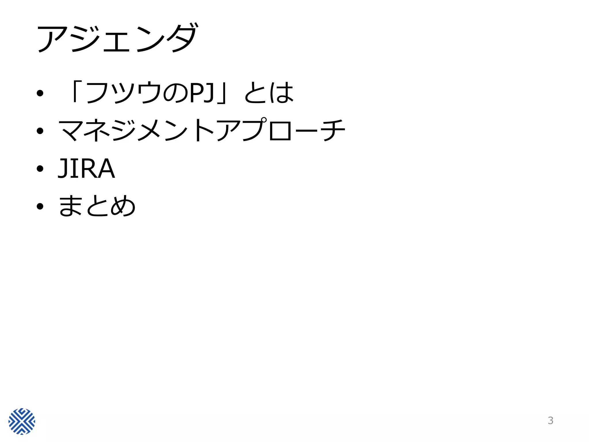 アジェンダ
• 「フツウのPJ」とは
• マネジメントアプローチ
• JIRA
• まとめ
3
 
