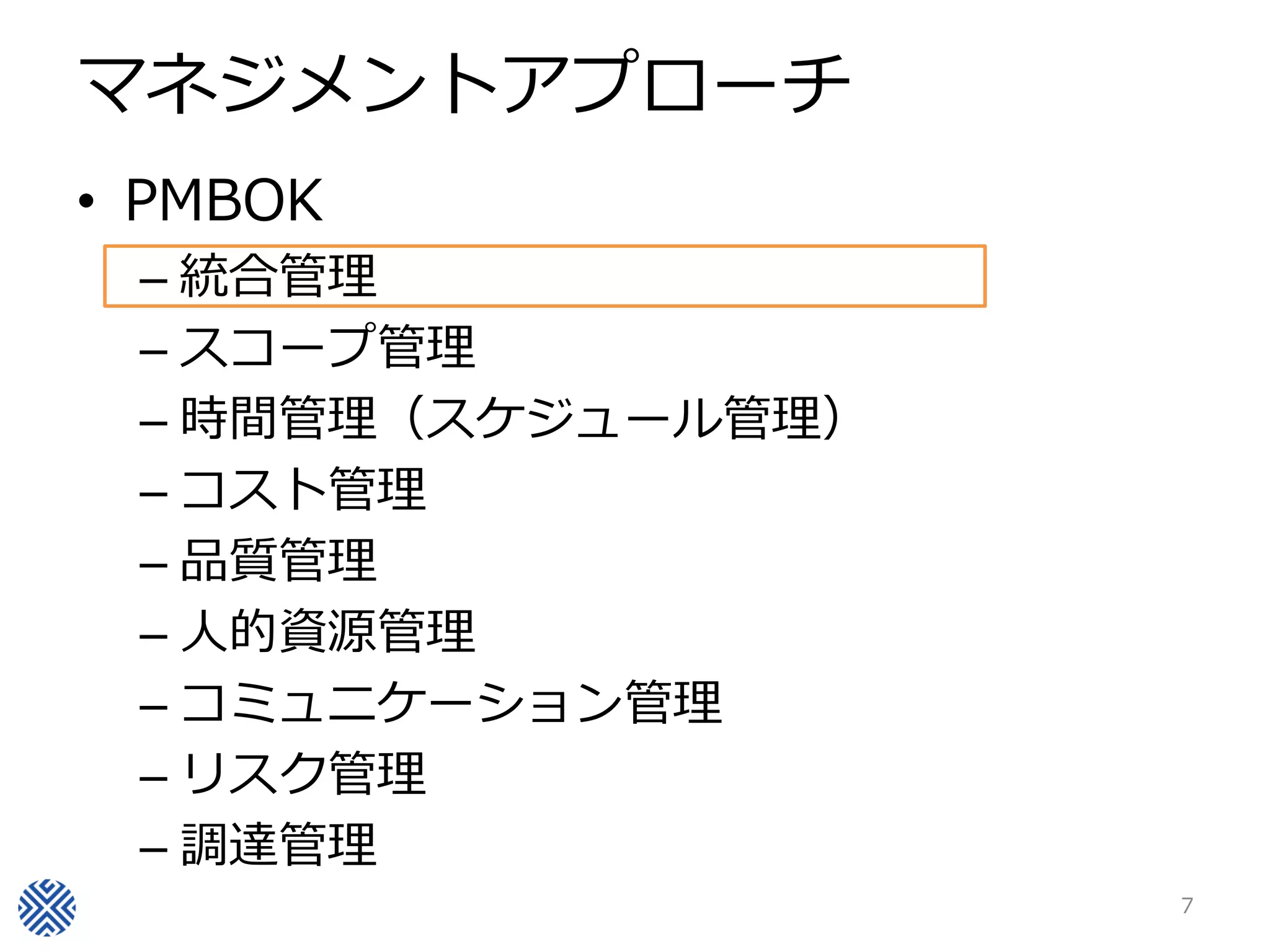 マネジメントアプローチ
• PMBOK
– 統合管理
– スコープ管理
– 時間管理（スケジュール管理）
– コスト管理
– 品質管理
– 人的資源管理
– コミュニケーション管理
– リスク管理
– 調達管理
7
 