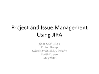 Project and Issue Management
Using JIRA
Javad Chamanara
Fusion Group
University of Jena, Germany
SWEP Course
May 2017
 