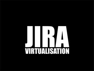JIRA
VIRTUALISATION