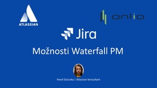 Možnosti Waterfall PM
Pavol Sočuvka | Atlassian konzultant
 