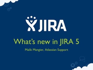 What’s new in JIRA 5
   Malik Mangier, Atlassian Support
 