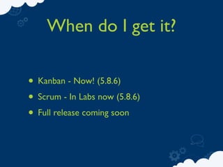 When do I get it?

• Kanban - Now! (5.8.6)
• Scrum - In Labs now (5.8.6)
• Full release coming soon
 