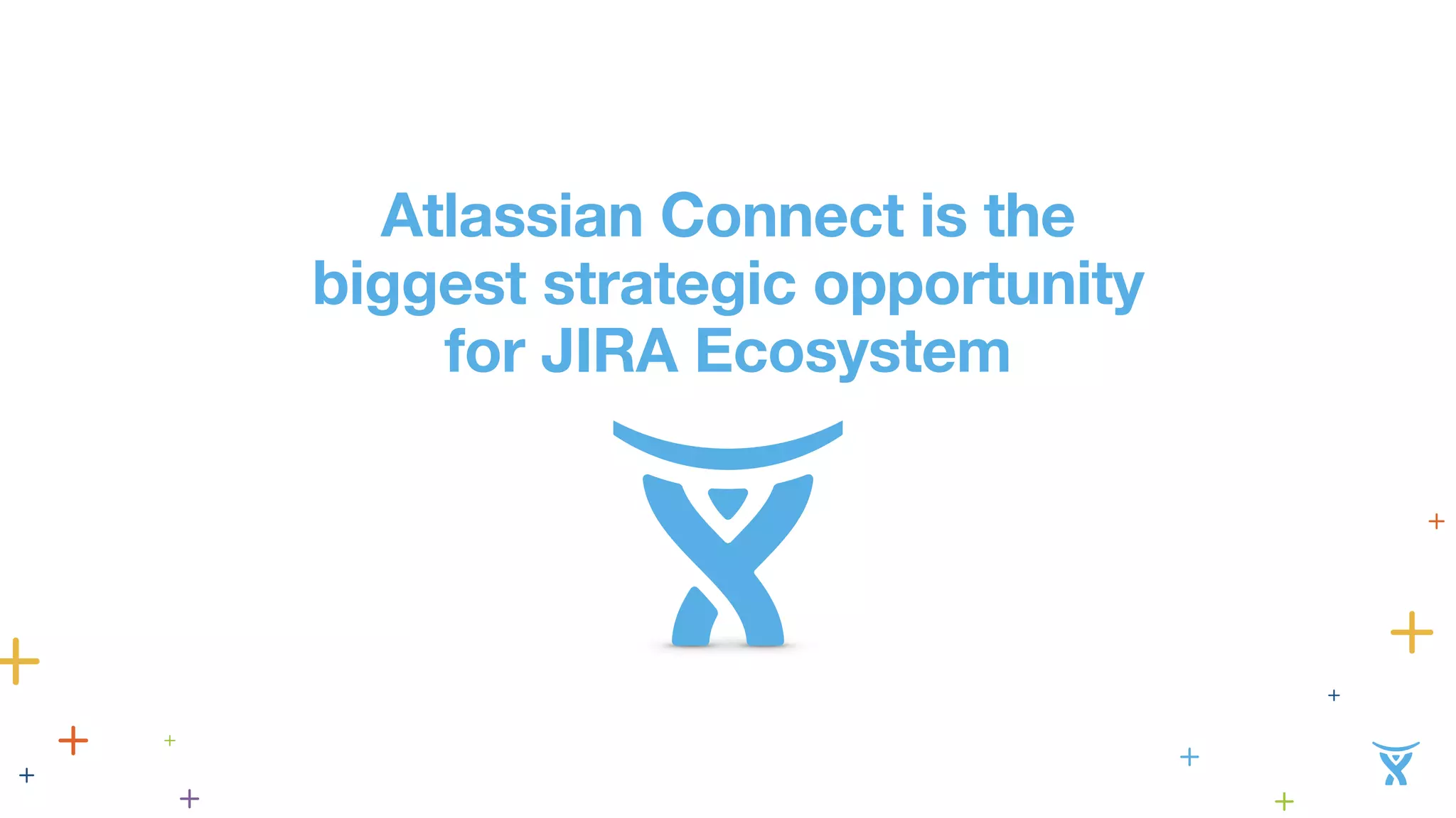 Atlassian Connect is the 
biggest strategic opportunity 
for JIRA Ecosystem 
 