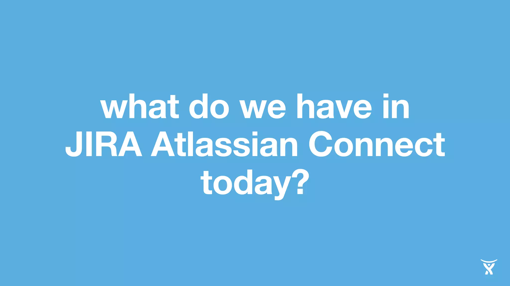 what do we have in 
JIRA Atlassian Connect 
today? 
 