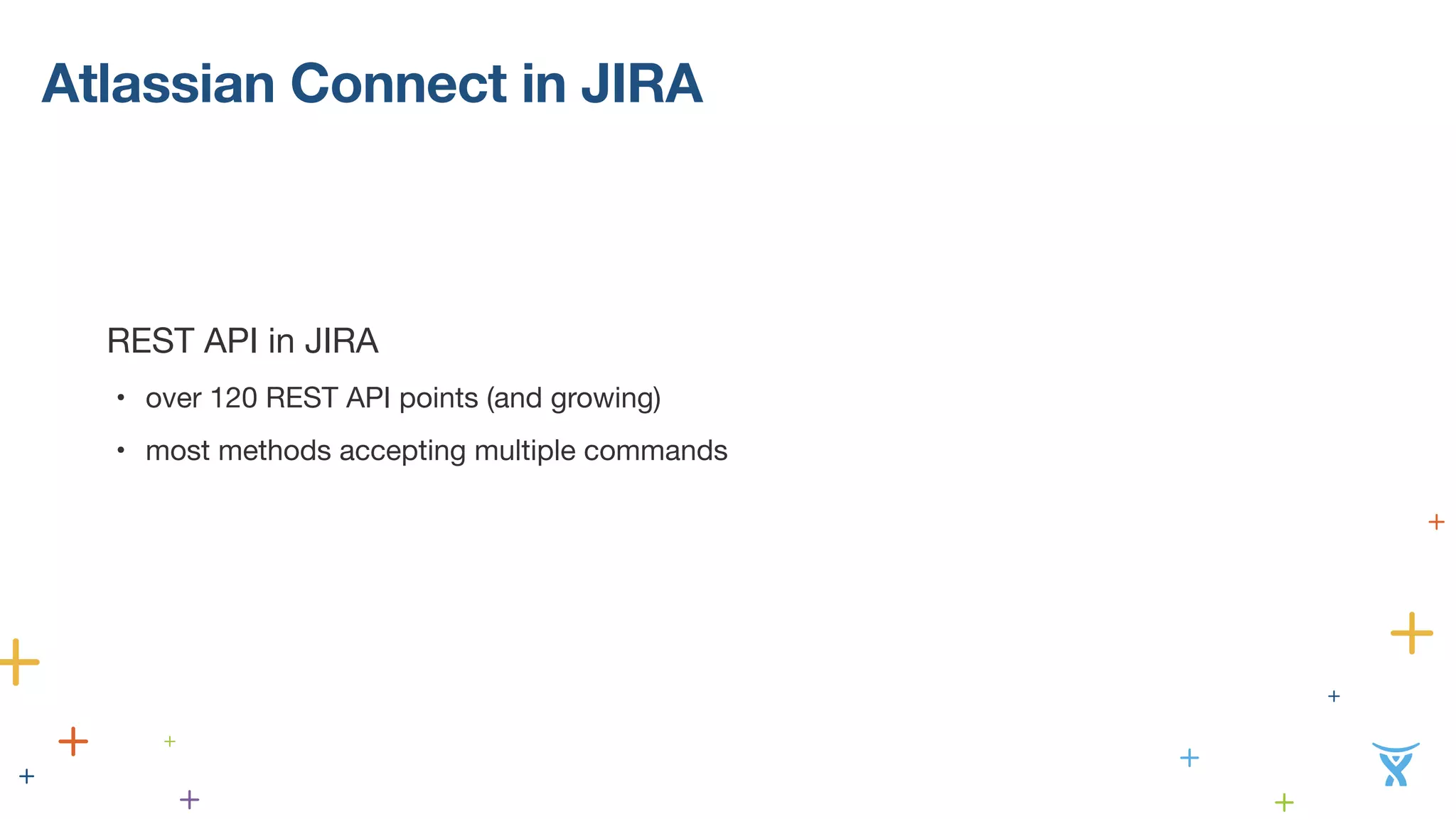 Atlassian Connect in JIRA 
REST API in JIRA 
• over 120 REST API points (and growing) 
• most methods accepting multiple commands 
 