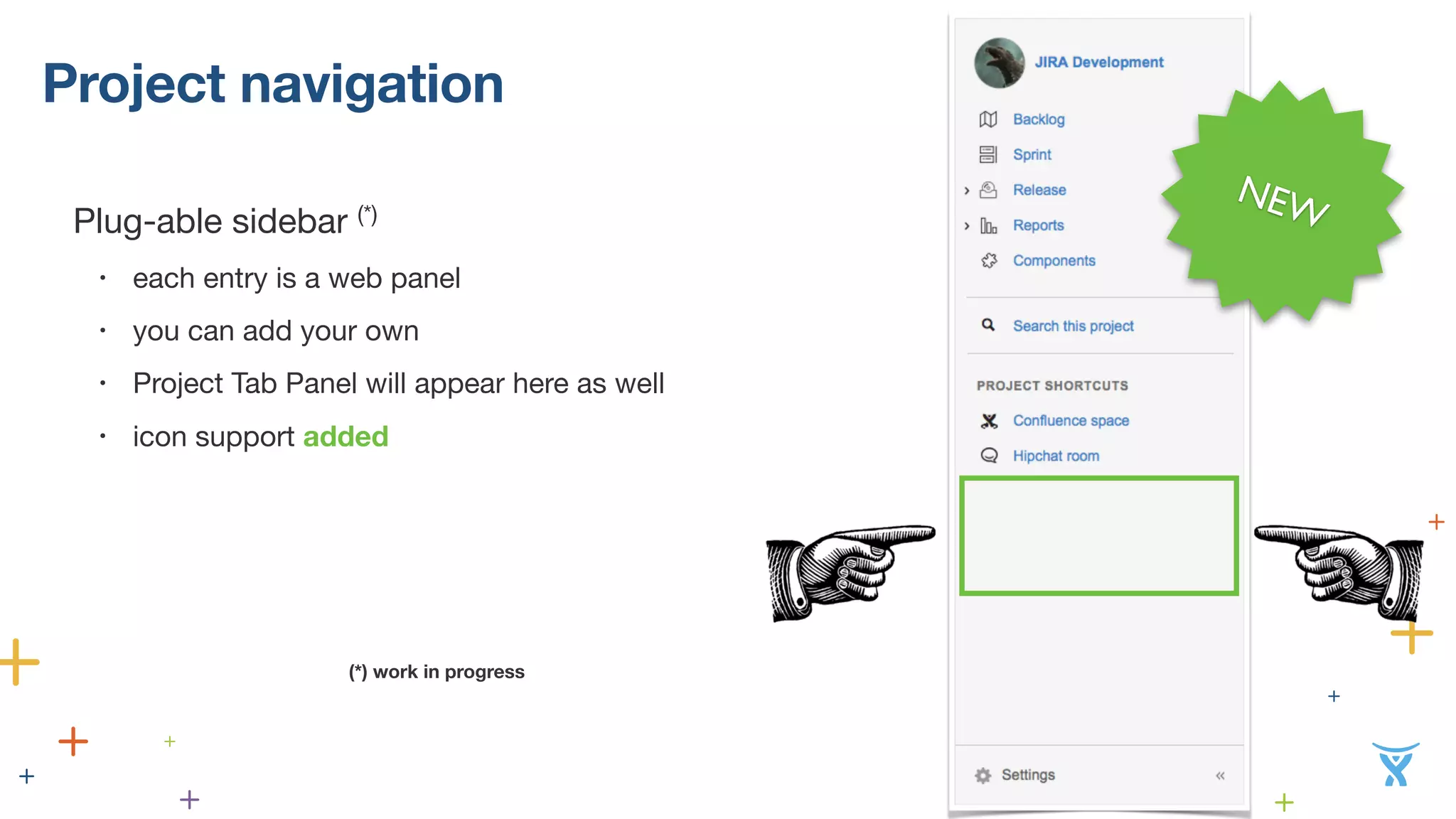 Project navigation 
Plug-able sidebar (*) 
• each entry is a web panel 
• you can add your own 
• Project Tab Panel will appear here as well 
• icon support added 
! 
! 
! 
! 
NEW 
(*) work in progress 
 