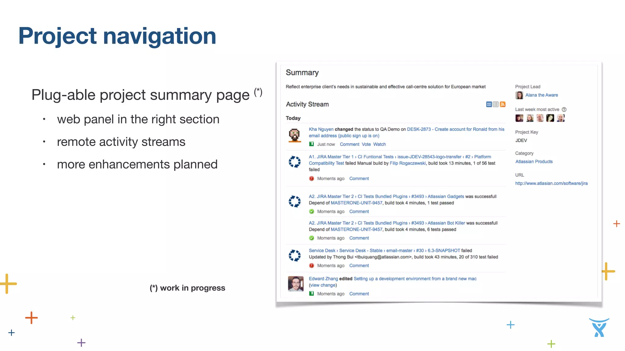 Project navigation 
Plug-able project summary page (*) 
• web panel in the right section 
• remote activity streams 
• more enhancements planned 
! 
! 
! 
! 
(*) work in progress 
 