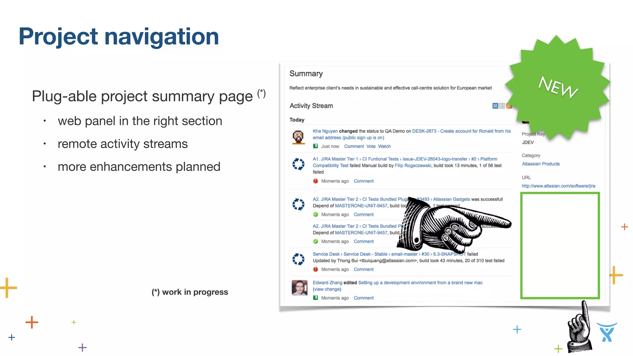 Project navigation 
Plug-able project summary page (*) 
• web panel in the right section 
• remote activity streams 
• more enhancements planned 
! 
! 
! 
! 
NEW 
(*) work in progress 
 
