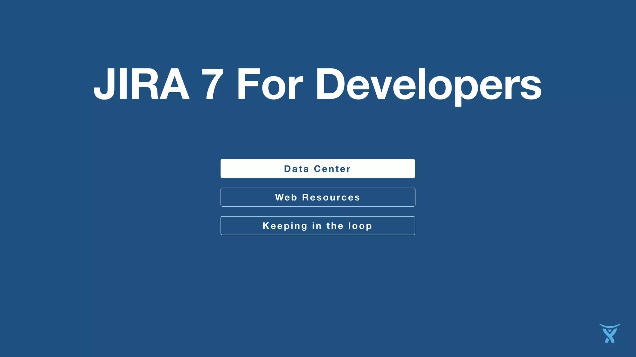 JIRA 7 For Developers 
Data Center 
Web Resources 
Keeping in the loop 
 