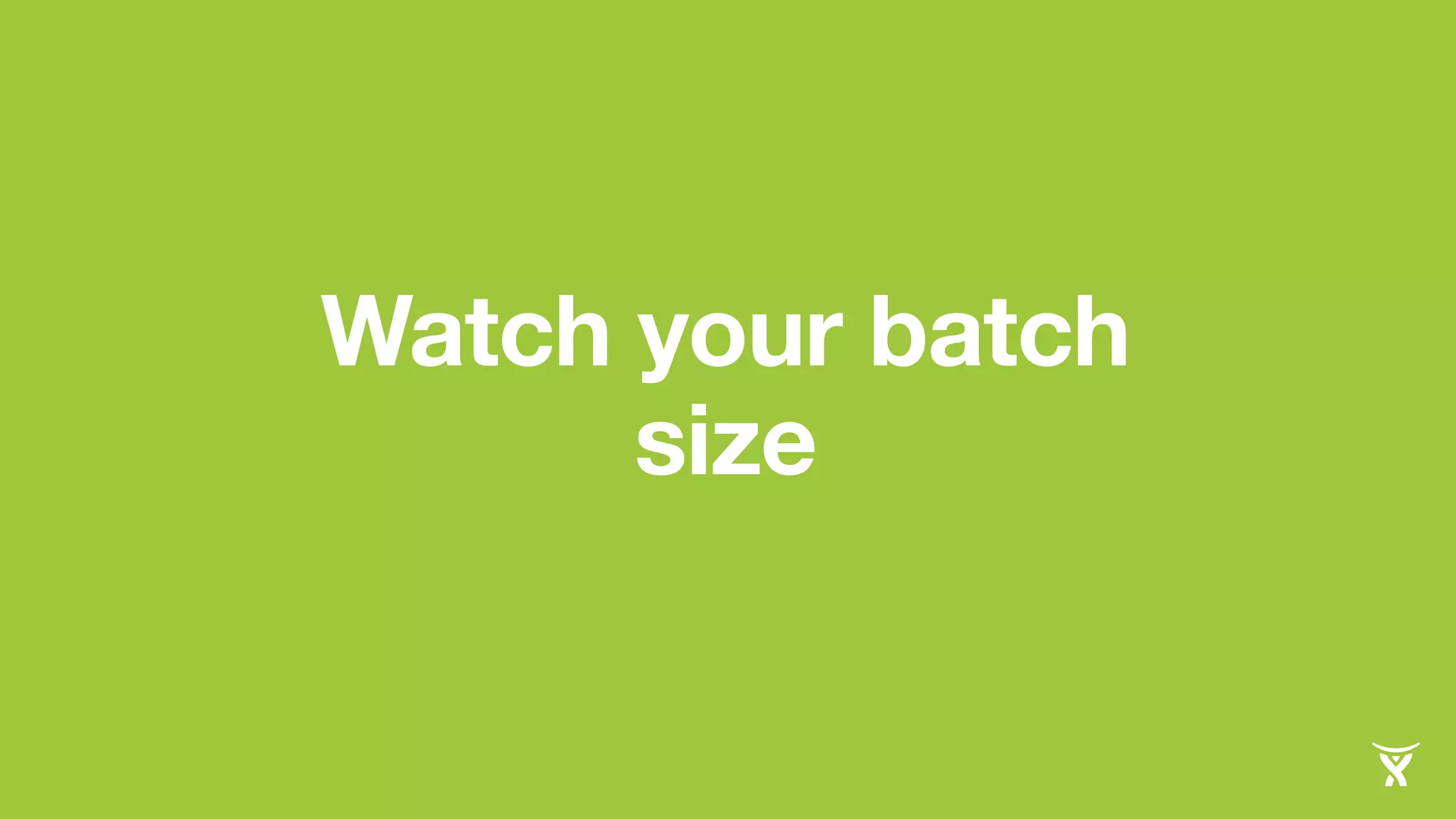 Watch your batch 
size 
 