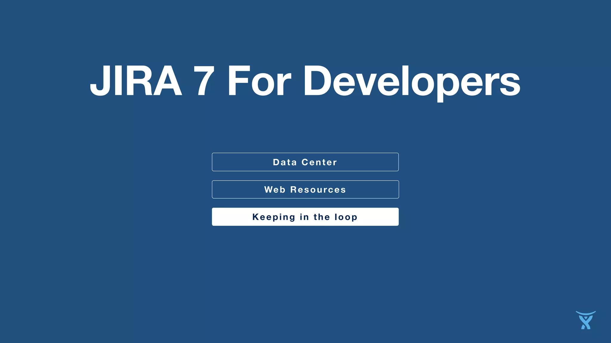 JIRA 7 For Developers 
Data Center 
Web Resources 
Keeping in the loop 
 