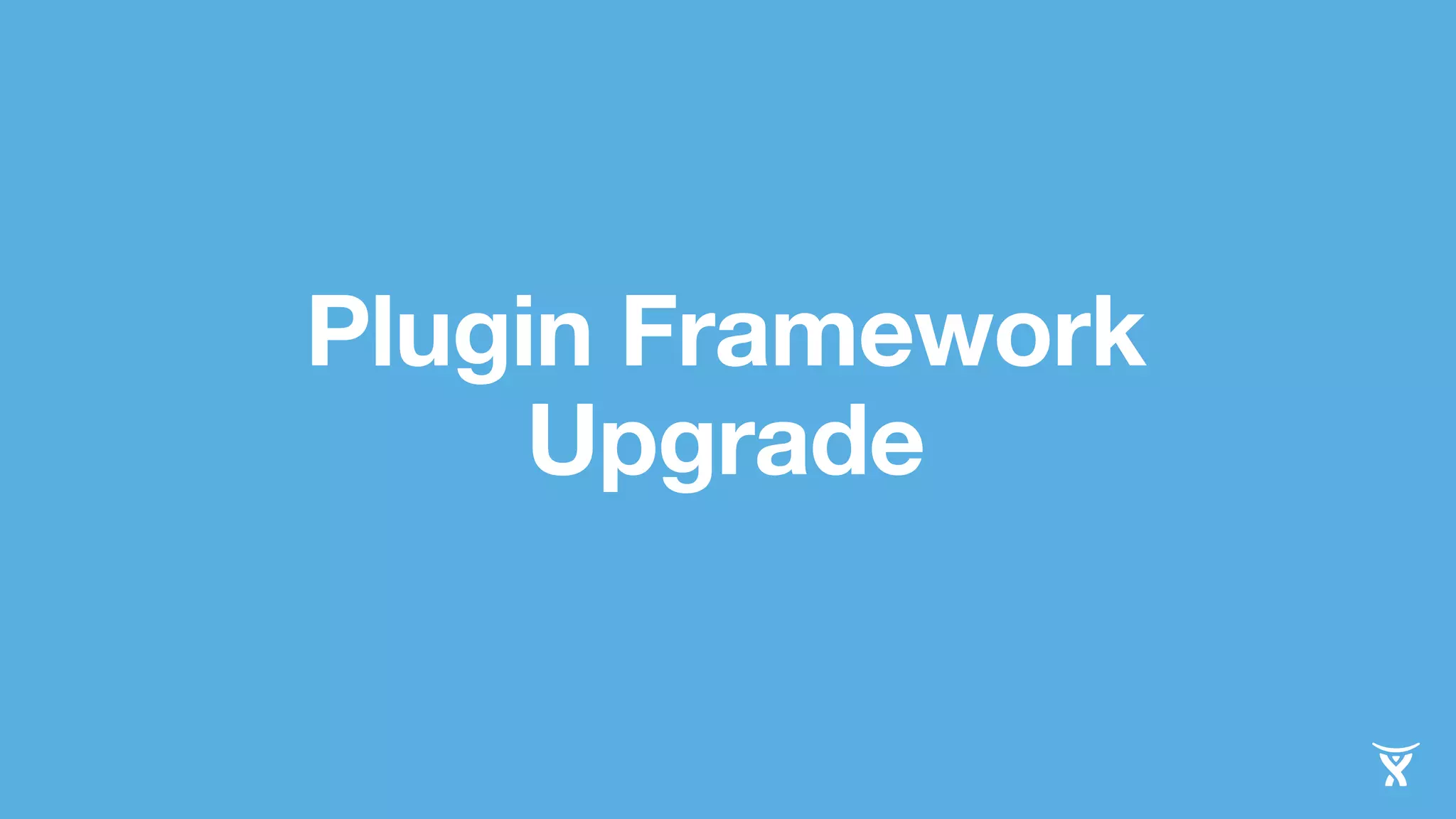 Plugin Framework 
Upgrade 
 
