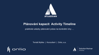 Plánování kapacit Activity Timeline
praktické ukázky plánování práce na konkrétní dny …
Tomáš Myška | Konzultant | Onlio, a.s.
 