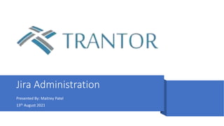 Jira Administration
Presented By: Maitrey Patel
13th August 2021
 