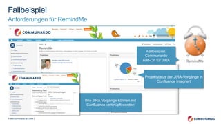 © www.communardo.de | Seite 2
Fallbeispiel
Anforderungen für RemindMe
Fallbeispiel:
Communardo
Add-On für JIRA
Projektstatus der JIRA-Vorgänge in
Confluence integriert
Ihre JIRA Vorgänge können mit
Confluence verknüpft werden
 