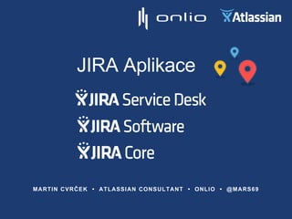 JIRA Aplikace
MARTIN CVRČEK • ATLASSIAN CONSULTANT • ONLIO • @MARS69
 