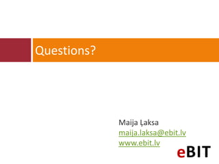 Questions?




             Maija Ļaksa
             maija.laksa@ebit.lv
             www.ebit.lv
 