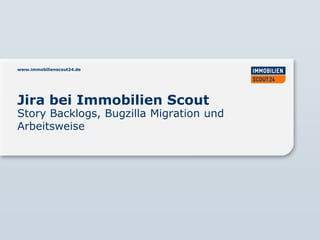 www.immobilienscout24.de




Jira bei Immobilien Scout
Story Backlogs, Bugzilla Migration und
Arbeitsweise
 